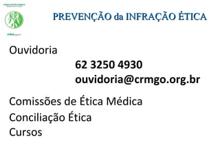 Ouvidoria
62 3250 4930
ouvidoria@crmgo.org.br
Comissões de Ética Médica
Conciliação Ética
Cursos
PREVENÇÃO da INFRAÇÃO ÉTICAPREVENÇÃO da INFRAÇÃO ÉTICA
 