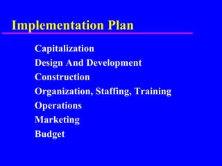 Implementation Plan
Capitalization
Design And Development
Construction
Organization, Staffing, Training
Operations
Marketing
Budget
 