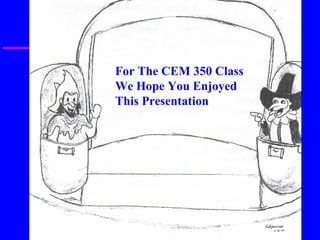For The CEM 350 Class
We Hope You Enjoyed
This Presentation
 