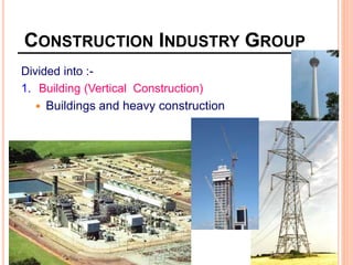 CONSTRUCTION INDUSTRY GROUP
Divided into :-
1. Building (Vertical Construction)
 Buildings and heavy construction
 