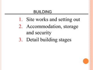 BUILDING
1. Site works and setting out
2. Accommodation, storage
and security
3. Detail building stages
 