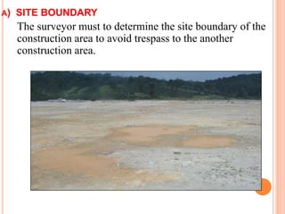 A) SITE BOUNDARY
The surveyor must to determine the site boundary of the
construction area to avoid trespass to the another
construction area.
The boundary had determine
 