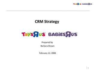 1
CRM Strategy
Prepared by
Barbara Brown
February 12, 2008
 