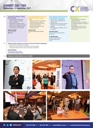 #CEMAsia2017
SUMMIT DAY TWO
Wednesday, 13 September 2017
1650 The World of CX Disrupted - With Big
Data at the Wheel
Harnessing analytics to shape your
business strategies across people,
process and products
Accelerating the translation of data to
insights to drive exceptional CX outcomes
One step further - Integrating big data
with AI: What does the future holds?
Nikolay Novozhilov
Chief Data Scientist,
Wego.com
Executing Integrated End-to-End Social
Strategy that Resolves, Engages &
Delights
Building an end-to-end social strategy
structured around your customers
Creating meaningful content to drive
impactful social interactions
Active listening strategies on social
networks and forums
Giovanni Tavani,
Global Social Media Support Manager,
Dell
Panel: Ensuring the Relevancy & Success
of Your CX Measurement Programs
NPS, CSAT, CES…how well are we
capturing customer satisfaction and
fulﬁlment rates?
Redesigning metrics to ﬁt with customers’
interactions in an increasingly digital
landscape
Benchmarking with competitors: How do
you compare?
John Epok Pascual
Head of Customer Service Operations,
Circles.Life
Dr. Alok Bharadwaj
SVP South & South East Asia,
Corporate Strategy Group,
Canon
Optimising Internal Customers Journey to
Engage & Empower
Why employee experience equates
customer experience
Reinforcing the value of exceptional CX
and celebrating employees’ contribution to
drive change
Giving employees a voice in your CX
strategy and encouraging innovative
service delivery
1720 Winning in the Age of Experience: The Future of Customer Interactions & Engagement
How to inﬂuence and win even more customers
Partnerships as a key strategy to meet and exceed customer expectations
Leveraging technologies to elevate customer interactions and experience
Dominic Hoffmann
Chief Customer Experience Ofﬁcer,
Lazada Malaysia (Alibaba Group)
1745 CHAIRMAN’S CLOSING REMARKS & END OF SUMMIT
T: (65) 6722 9388 n F: (65) 6720 3804 n E: enquiry@iqpc.com.sg n W: customerexperienceasia.iqpc.sg
 