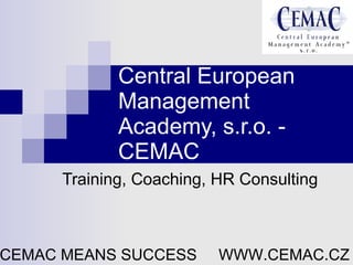 Central European Management Academy, s.r.o. - CEMAC Training, Coaching, HR Consulting CEMAC MEANS SUCCESS  WWW.CEMAC.CZ 