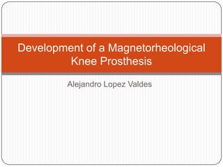 Alejandro LopezValdes Developmentof a MagnetorheologicalKneeProsthesis 