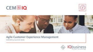 CEM IQ
Agile Customer Experience Management
CEM Africa Summit 2016
 