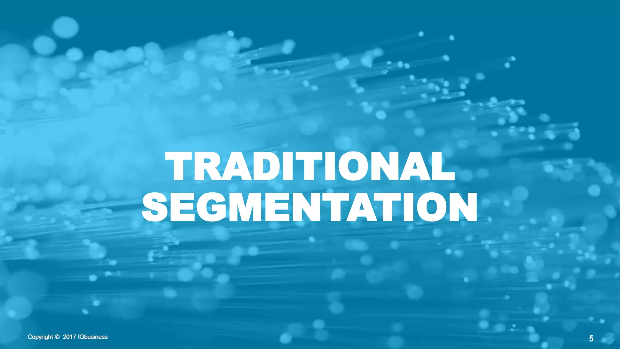 Copyright © 2017 IQbusinessCopyright © 2017 IQbusiness 5Copyright © 2017 IQbusiness
TRADITIONAL
SEGMENTATION
 
