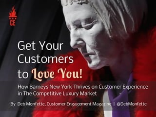 How Barneys New York Thrives on Customer Experience
in The Competitive Luxury Market
Get Your
Customers
to
By Deb Monfette, Customer Engagement Magazine | @DebMonfette
 