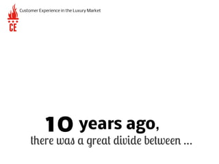 years ago,
there was a great divide between …
10
Customer Experience in the Luxury MarketplaceCustomer Experience in the L...