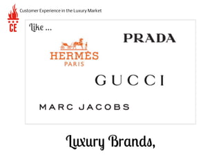 Luxury Brands,
Customer Experience in the Luxury Market
Like …
 