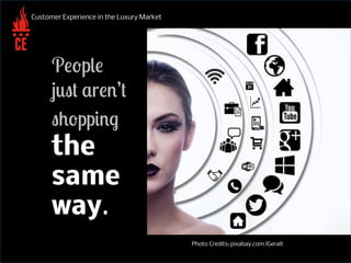 Customer Experience in the Luxury Market
People
just aren’t
shopping
the
same
way.
Photo Credits: pixabay.com |Geralt
 
