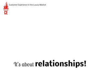 It’s about relationships!
Customer Experience in the Luxury Market
 
