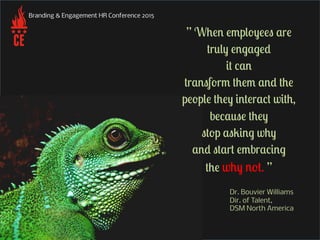 Branding & Engagement HR Conference 2015
” When employees are
truly engaged
it can
transform them and the
people they inte...