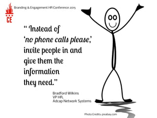 “ Instead of
‘no phone calls please,’
invite people in and
give them the
information
they need.”
Branding & Engagement HR ...