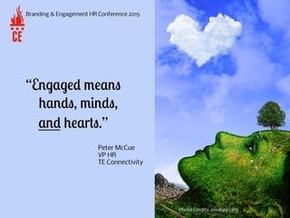 “Engaged means
hands, minds,
and hearts.”
Branding & Engagement HR Conference 2015
Peter McCue
VP HR
TE Connectivity
Photo...