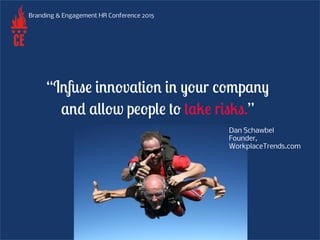 Branding & Engagement HR Conference 2015
“Infuse innovation in your company
and allow people to take risks.”
Dan Schawbel
...