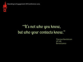 “It’s not who you know, but
who your contacts know.”
Branding & Engagement HR Conference 2015
Theresa Nordstrom
VP HR,
Ben...