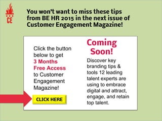 Get FREE Access to the latest issue
right on your mobile device.
Go to
CustomerEngagementMagazine.com
Get Advanced Notice ...