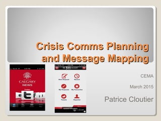 Crisis Comms PlanningCrisis Comms Planning
and Message Mappingand Message Mapping
CEMA
March 2015
Patrice Cloutier
 