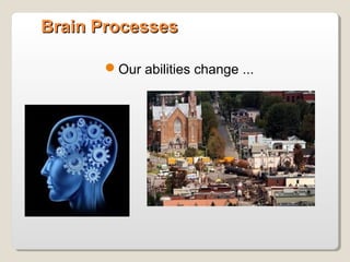 Brain ProcessesBrain Processes
Our abilities change ...
 