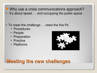 Meeting the new challengesMeeting the new challenges
Why use a crisis communications approach?
• It’s about speed … and o...