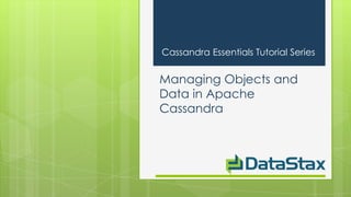 Cassandra Essentials Tutorial Series


Managing Objects and
Data in Apache
Cassandra
 