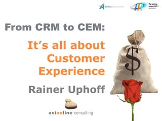 From CRM to CEM:
   It’s all about
       Customer
     Experience
   Rainer Uphoff

      avionline consulting
 