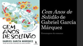Cem Anos de
Solidão de
Gabriel García
Márquez
Personagens do romance
 