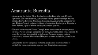 Amaranta Buendía
• Amaranta é a única filha de José Arcadio Buendía e de Úrsula
Iguarán. Na sua infância, Amaranta é uma g...
