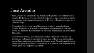 José Arcadio
• José Arcadio é o único filho de Aureliano Segundo e de Fernanda del
Carpio. De forma a prevenir José Arcadi...