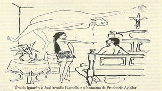 Úrsula Iguarán e José Arcadio Buendía e o fantasma de Prudencio Aguilar
 