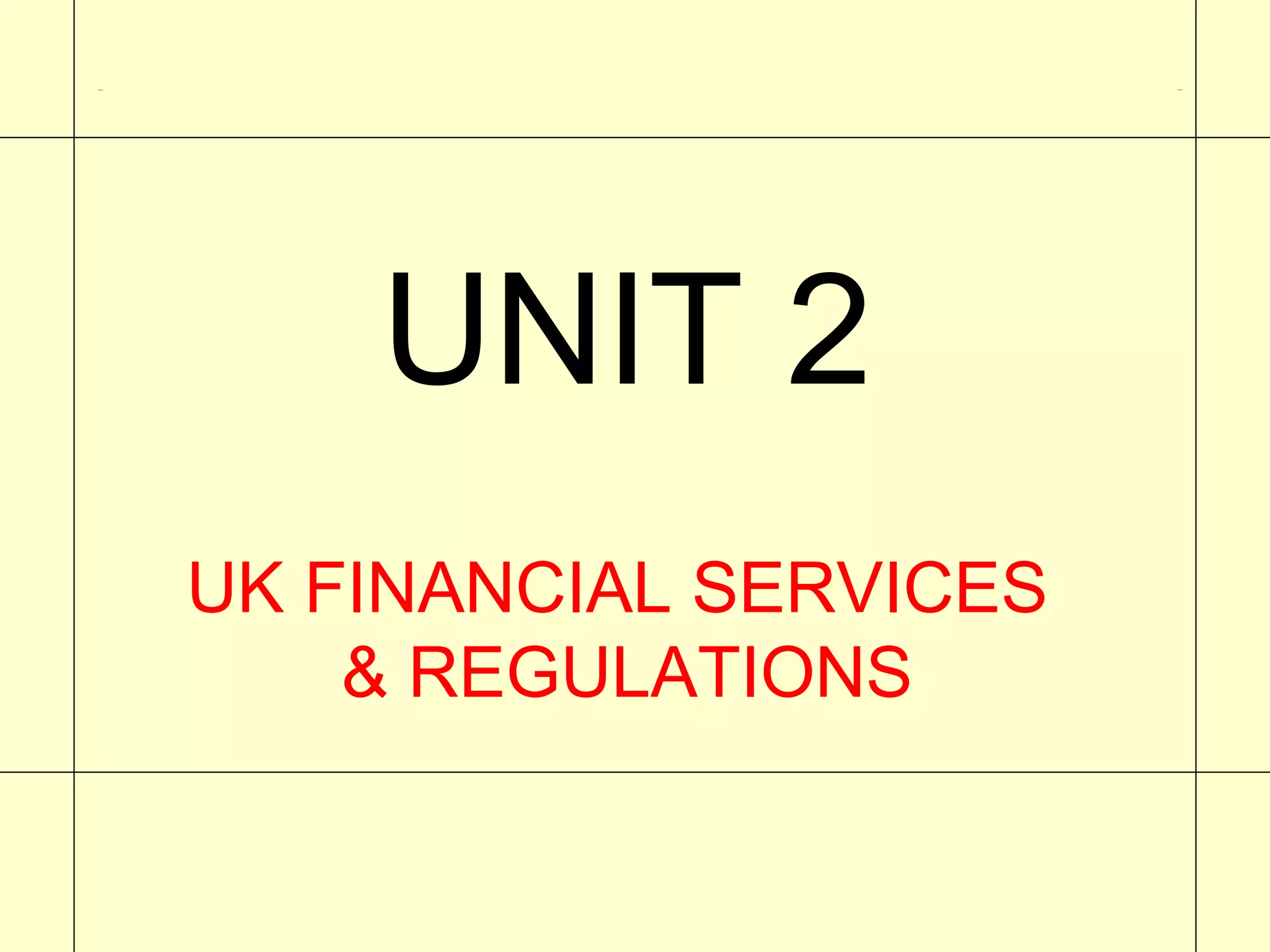 UNIT 2                           UNIT 1




             UNIT 2
         UK FINANCIAL SERVICES
             & REGULATIONS
 
