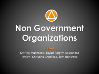 Non Government
Organizations
CEMA
Katrina	
  Manzocco,	
  Taylor	
  Fargey,	
  Kassandra	
  
Hatlen,	
  Chris8na	
  Chumack,	
  Tess	
  Rohleder	
  
 