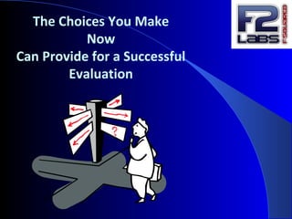 The Choices You Make
Now
Can Provide for a Successful
Evaluation
 