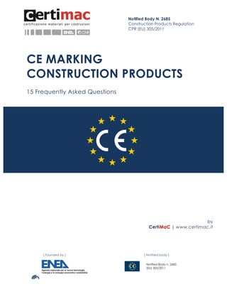 [ Organismo Notificato ] 	
	
[ Founded by ] [ Notified body ]
	
	
	
	
Notified Body N. 2685
Construction Products Regulation
CPR (EU) 305/2011
	
Notified Body n. 2685
(EU) 305/2011
	
	
	
	
	
	
CE MARKING
CONSTRUCTION PRODUCTS
15 Frequently Asked Questions
	
	
	
	
	
	
	
	
	
	
	
	
	
	
	
	
	
	
	
	
	
	
	
	
by
CertiMaC | www.certimac.it
 