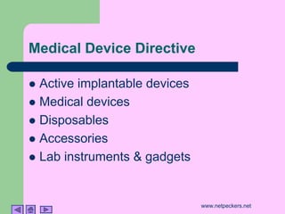 Medical Device Directive

! Active implantable devices
! Medical devices
! Disposables
! Accessories
! Lab instruments & gadgets



                               www.netpeckers.net
 