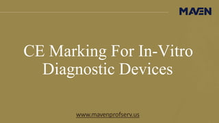 CE Marking For In-Vitro
Diagnostic Devices
www.mavenprofserv.us
 