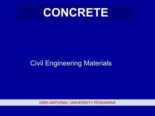 Civil Engineering Materials
IQRA NATIONAL UNIVERSITY PESHAWAR
CONCRETE
 