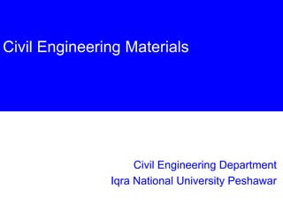 Civil Engineering Materials
Civil Engineering Department
Iqra National University Peshawar
 