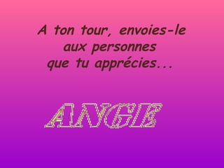 A ton tour, envoies-le  aux personnes  que tu apprécies...   
