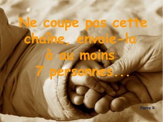 Ne coupe pas cette chaîne, envoie-la  à au moins  7 personnes...   Pierre R. 