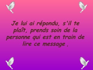 Je lui ai répondu, s'il te plaît, prends soin de la personne qui est en train de lire ce message  , 