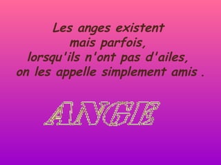 Les anges existent  mais parfois,  lorsqu'ils n'ont pas d'ailes,  on les appelle simplement amis   . 