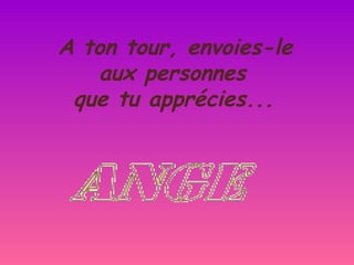 A ton tour, envoies-le
   aux personnes
 que tu apprécies...
 