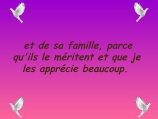 et de sa famille, parce
qu'ils le méritent et que je
  les apprécie beaucoup.
 