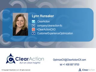 © Copyright ClearAction LLC. All rights reserved.
OptimizeCX@ClearActionCX.com
tel +1 408 687 9700
Lynn Hunsaker
ClearAction
company/clearaction-llc
+ClearActionCXO
CustomerExperienceOptimization
 