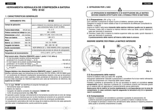 ITALIANO

ESPAÑOL

HERRAMIENTA HIDRAULICA DE COMPRESIóN A BATERíA
TIPO B15D

2. 	ISTRUZIONI PER L’USO

LE OPERAZIONI DI INSERIMENTO O DI SOSTITUZIONE DELLE MATRICI
DEVONO ESSERE EFFETTUATE CON L'UTENSILE PRIVO DI BATTERIA

1.	CARACTERíSTICAS GENERALES
HERRAMIENTA TIPO:
Campo de aplicación:
Fuerza desarrollada	

kN (sh ton):

Dimensiones LxAxA 	 mm (inches):

Peso con batería 	
Motor 	

Batería tipo CB9620H	
Cargador de batería 	

Aceite recomendado:
Seguridad:

2.1)	Preparazione (Rif. a Fig. 1, 2)

B15D

Con l’utensile in posizione di riposo e privo di batteria, operare come segue:
Scegliere la coppia di matrici adatta al tipo di connessione da effettuare consultando la
Tabella 1 a pag 23.
Inserire le matrici nella testa iniziando dalla matrice inferiore (quella con lo spacco):
1	 Premere il tasto (62) e inserire la matrice inferiore nella sua sede, quindi rilasciare il
	 tasto per bloccarla in posizione.
2	 Premere il tasto (65) e inserire la matrice superiore nella sua sede, quindi rilasciare il
	 tasto per bloccarla in posizione.
	 Il posizionamento delle matrici all'interno della testa è univoco.

para la instalación de conectores eléctricos por compresión
para conductores hasta 16 mm2 (6 AWG)

Présion nominal de trabajo	bar (psi):

15 (1.7)

340 (4,900)

320 x 117 x 66 (12.6 x 4.6 x 2.6)

kg (lbs):

1,68 (3.7)

Volt / Ah:

9.6 / 2.0 Ni-MH

Volt DC:

Volt / Hz:

Temperatura de funcionamiento:

m

9.6

INSERIRE SEMPRE PER PRIMA LA MATRICE INFERIORE

220 - 240 / 50 - 60
AGIP ARNICA 22 o ESSO INVAROL EP22 o equivalentes

la herramienta está provista de válvula de sobrepresión.

Riesgos debidos a las vibraciones (Directiva 2006/42/CE, anexo 1, punto 2.2.1.1)
Medidas realizadas según las indicaciones de las Normas UNI ENV 25349 y UNI EN 28662 parte
1a, en condiciones de utilización ampliamente representativas respecto a las que se encuentran
normalmente, atestan que el valor cuadrático medio ponderado en frecuencia, de la aceleración
a la que están expuestos los miembros superiores para cada eje biodinámico de referencia, no
supera los 2,5 m/sec2.
Con la sigla “B15D” se identifica el conjunto formado por:
–	 Herramienta base con batería
–	 Batería de reserva
–	 Cargador de batería completo de adaptador CBA96-144
– Cofre de almacenamiento tipo VAL P22
El operador puede manejar cómodamente la herramienta durante todo el ciclo de trabajo
con una sola mano mientras que con la otra mantiene el conector en su posición correcta.
El pulsador de accionamiento esta protegido contra los arranques accidentales.
La visualización automática del nivel de carga de la batería al término de cada operación
permite saber inmediatamente cuanta autonomía queda.
15

2

foro

MATRICE
INFERIORE

-15°C a +40°C (+5°F a +104°F)

Nivel sonoro aéreo (Directiva 2006/42/CE, anexo 1, punto 1.7.4.2, letra u)
–	 El nivel de presión acústica contínua equivalente
	 ponderado A en el puesto de trabajo LpA es de...........................................................66,8 dB (A)
–	 El nivel máximo de la presión acústica instantánea
	 ponderada C en el puesto de trabajo LpCPeak es.........................................................< 130 dB (C)
–	 El nivel de potencia acústica emitida por la máquina
	LWA es igual a..................................................................................................................75 dB (A)

65

1

MATRICE
SUPERIORE

spacco

62

FIG. 2

2.2)	Accostamento delle matrici

Inserire la batteria nella sua sede (Rif. al § 2.8).
Impugnare saldamente l'utensile e posizionare il connettore fra le due matrici allineando
la zona da comprimere con l’impronta delle matrici stesse.
Premere il pulsante di azionamento (3) fino ad accostare le matrici al connettore senza
comprimerlo, quindi, rilasciare il pulsante (3): il connettore rimarrà così bloccato grazie
ad un sistema atto ad agevolarne il posizionamento senza deformarlo.
Assicurarsi che le matrici si trovino esattamente in corrispondenza con la zona da
comprimere; in caso contrario riaprirle seguendo le istruzioni al § 2.4 e riposizionare il connettore.

2.3)	Compressione

–	Inserire il conduttore nel connettore e premere il pulsante di azionamento (3):
	 il pistone avanzerà progressivamente fino a portare le matrici in battuta tra loro.
	 Si consiglia di azionare il motore fino all’intervento della valvola di massima pressione
	 della quale si avvertirà chiaramente lo scatto.
20

 
