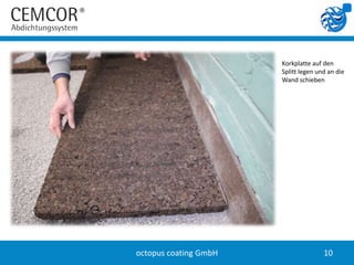 Korkplatte auf den
                       Splitt legen und an die
                       Wand schieben




octopus coating GmbH                  10
 