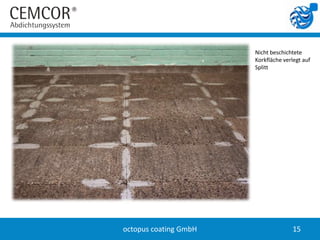 Nicht beschichtete
                       Korkfläche verlegt auf
                       Splitt




octopus coating GmbH                  15
 